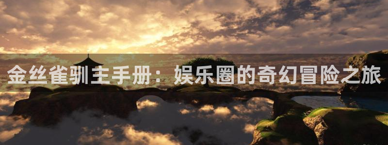 盛煌平台官网版：金丝雀驯主手册：娱乐圈的奇幻冒险之旅