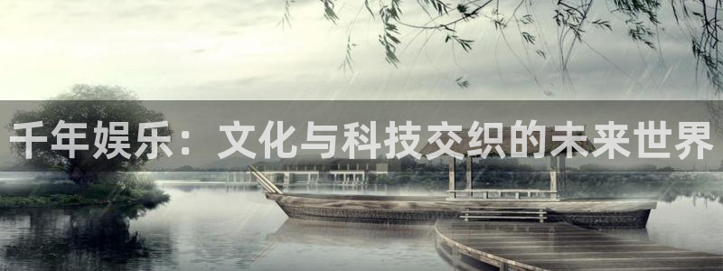 盛煌平台4登录：千年娱乐：文化与科技交织的未来世界