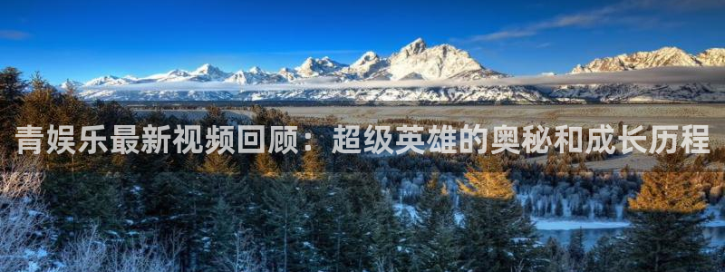 盛煌平台体育注册：青娱乐最新视频回顾：超级英雄的奥秘和成长历程