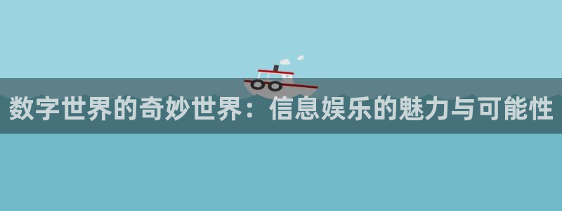 盛煌平台体育平台总代理：数字世界的奇妙世界：信息娱乐的魅力与可能性