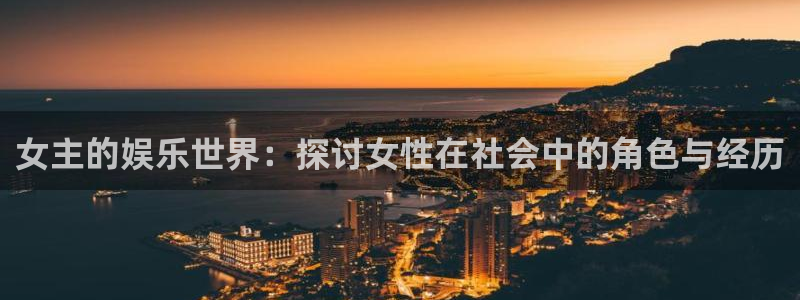 盛煌平台2体育：女主的娱乐世界：探讨女性在社会中的角色与经历