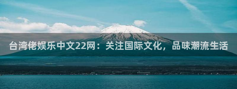 盛煌平台app下载：台湾佬娱乐中文22网：关注国际文化，品味潮流生活