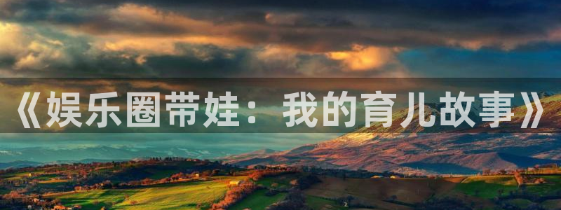 盛煌平台放水时间：《娱乐圈带娃：我的育儿故事》