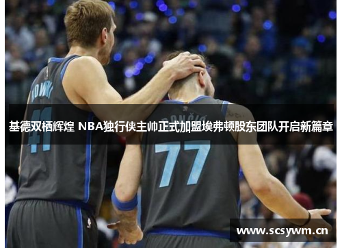 基德双栖辉煌 NBA独行侠主帅正式加盟埃弗顿股东团队开启新篇章