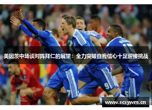 美因茨中场谈对阵拜仁的展望：全力突破自我信心十足迎接挑战