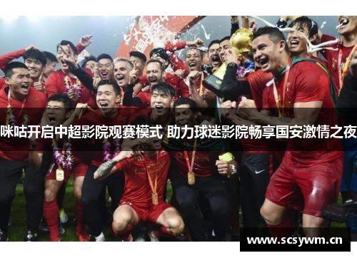 咪咕开启中超影院观赛模式 助力球迷影院畅享国安激情之夜