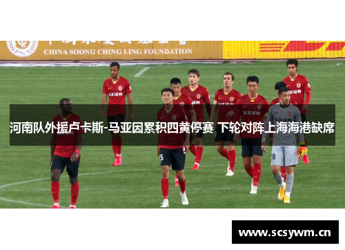 河南队外援卢卡斯-马亚因累积四黄停赛 下轮对阵上海海港缺席