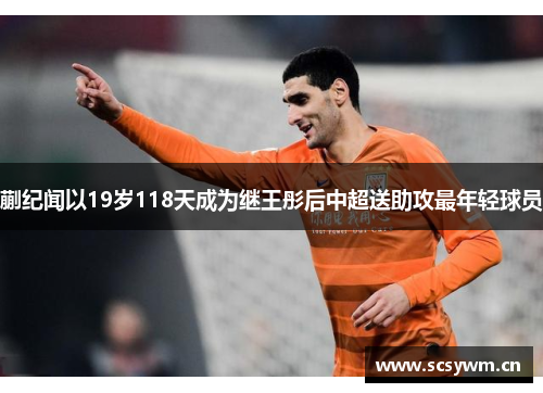 蒯纪闻以19岁118天成为继王彤后中超送助攻最年轻球员