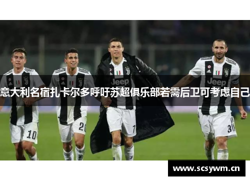 意大利名宿扎卡尔多呼吁苏超俱乐部若需后卫可考虑自己