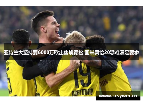 亚特兰大坚持要6000万欧出售埃德松 国米卖恰20恐难满足要求